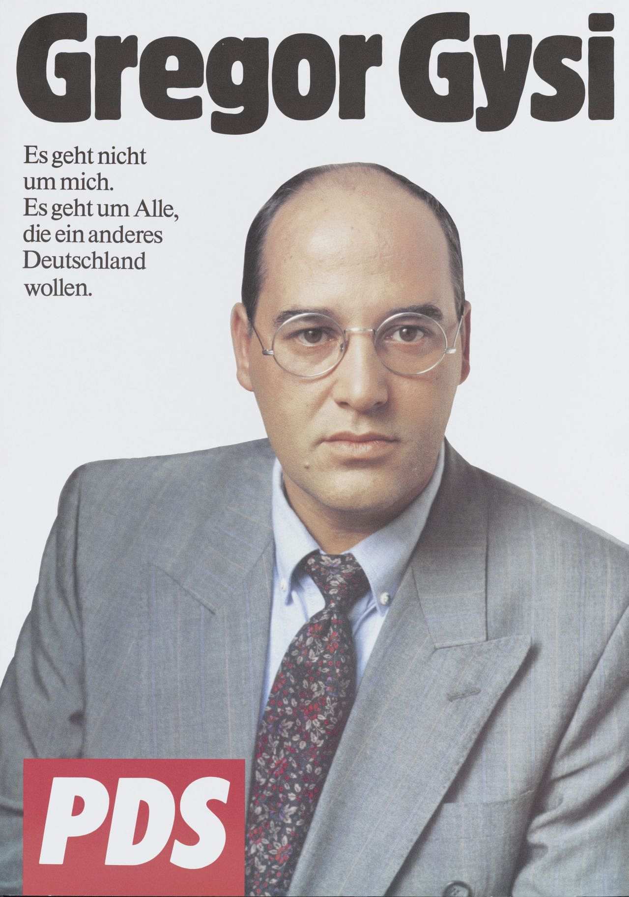 Weißer Hintergrund; Farbfoto: Gregor Gysis, der den Betrachter anblickt; oben in schwarzer Schrift: Gregor Gysi; darunter, links, in kleiner, schwarzer Schrift: Es geht nicht / um mich. / Es geht um Alle, / die ein anderes / Deutschland / wollen; links unten rotes Rechteck mit weißer Schrift: PDS.